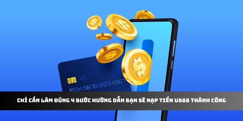 Chỉ cần làm đúng 4 bước hướng dẫn bạn sẽ nạp tiền U888 thành công