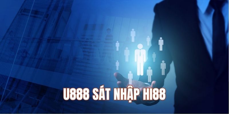 Hi88 và U888 sát nhập thành một nền tảng cá cược